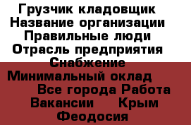 Грузчик-кладовщик › Название организации ­ Правильные люди › Отрасль предприятия ­ Снабжение › Минимальный оклад ­ 26 000 - Все города Работа » Вакансии   . Крым,Феодосия